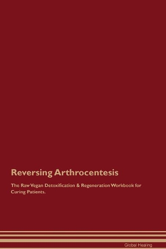 Reversing Arthrocentesis The Raw Vegan Detoxification & Regeneration Workbook for Curing Patients