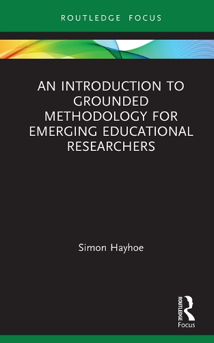 An Introduction to Grounded Methodology for Emerging Educational Researchers: (Qualitative and Visual Methodologies in Educational Research)
