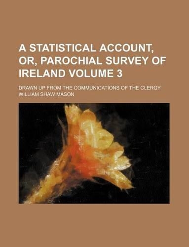 A Statistical Account, Or, Parochial Survey of Ireland Volume 3; Drawn Up from the Communications of the Clergy