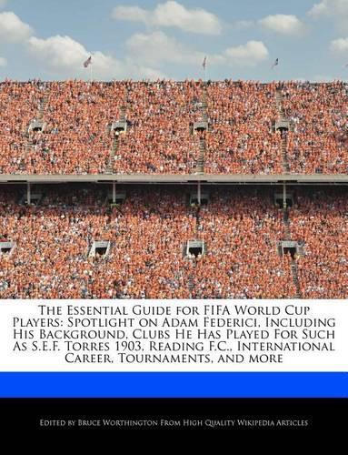 The Essential Guide for Fifa World Cup Players: Spotlight on Adam Federici, Including His Background, Clubs He Has Played for Such as S.E.F. Torres 1903, Reading F.C., International Career, Tourna