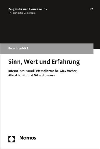 Sinn, Wert Und Erfahrung: Internalismus Und Externalismus Bei Max Weber, Alfred Schutz Und Niklas Luhmann