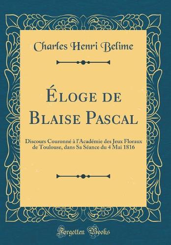 Éloge de Blaise Pascal: Discours Couronné à lAcadémie des Jeux Floraux de Toulouse, dans Sa Séance du 4 Mai 1816 (Classic Reprint)