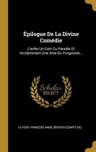 Épilogue De La Divine Comédie: L'enfer Un Coin Du Paradis Et Incidemment Une Ame Du Purgatoire...