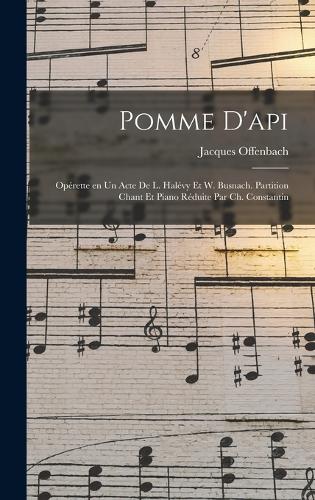 Pomme d'api; opérette en un acte de L. Halévy et W. Busnach. Partition chant et piano réduite par Ch. Constantin
