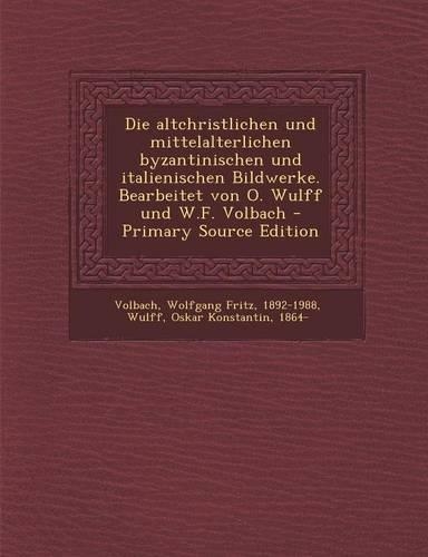 Die Altchristlichen Und Mittelalterlichen Byzantinischen Und Italienischen Bildwerke. Bearbeitet Von O. Wulff Und W.F. Volbach - Primary Source Editio
