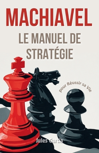 Machiavel: Le manuel de stratégie pour réussir sa vie