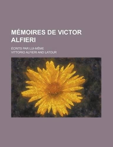 Memoires de Victor Alfieri; Ecrits Par Lui-Meme