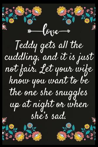 Teddy gets all the cuddling, and it is just not fair. Let your wife know you want to be the one she snuggles up at night or when she's sad.: Notebook: My perfect Forever.I love My wife Forever