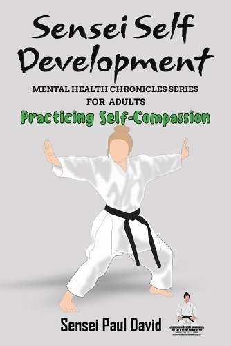 Sensei Self Development Mental Health Chronicles Series - Practicing Self-Compassion: (Sensei Self Development Mental Health Chronicles)