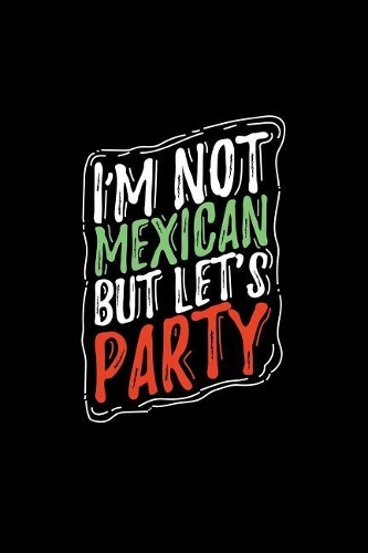 I'm Not Mexican But Let's Party: College Ruled Line Paper Blank Journal to Write in - Lined Writing Notebook for Middle School and College Students