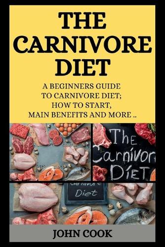 The Carnivore Diet: A Beginners Guide to Carnivore Diet; How to Start, Main Benefits and More ..(Carnivore Diet)