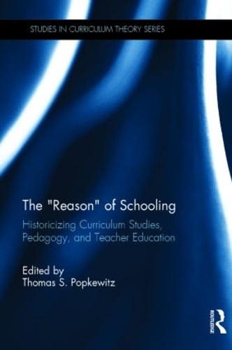 The “Reason” of Schooling: Historicizing Curriculum Studies, Pedagogy, and Teacher Education(Studies in Curriculum Theory Series)