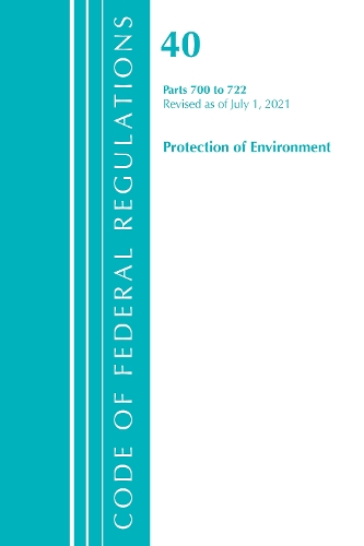 Code of Federal Regulations, Title 40 Protection of the Environment 700-722, Revised as of July 1, 2021: (Code of Federal Regulations, Title 40 Protection of the Environment)