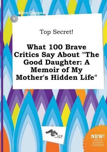 Top Secret! What 100 Brave Critics Say about the Good Daughter: A Memoir of My Mother's Hidden Life