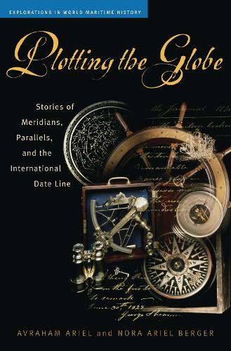 Plotting the Globe: Stories of Meridians, Parallels, and the International Date Line(Explorations in World Maritime History)
