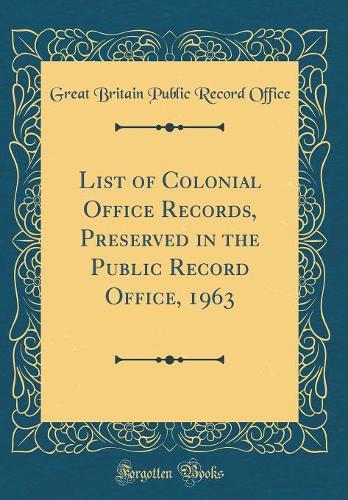 List of Colonial Office Records, Preserved in the Public Record Office, 1963 (Classic Reprint)
