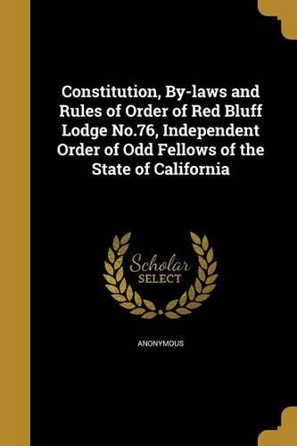 Constitution, By-laws and Rules of Order of Red Bluff Lodge No.76, Independent Order of Odd Fellows of the State of California