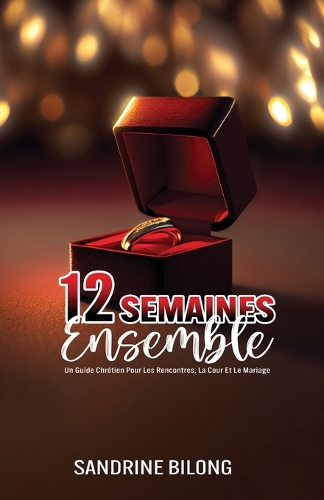 12 Semaines Ensemble: Un Guide Chrétien Pour Les Rencontres, La Cour Et Le Mariage