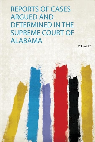 Reports of Cases Argued and Determined in the Supreme Court of Alabama: Volume 42