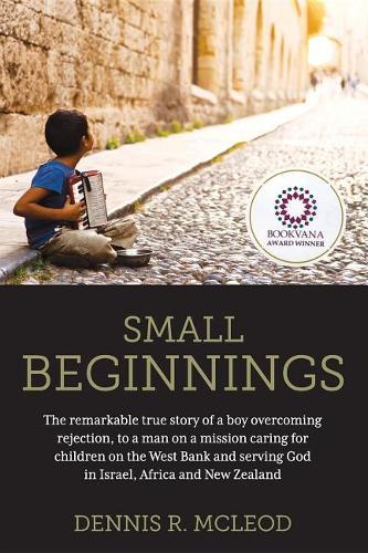 Small Beginnings: The Remarkable True Story of a Boy Overcoming Rejection, to a Man on a Mission Caring for Children on the West Bank and Serving God in Israel, Afric
