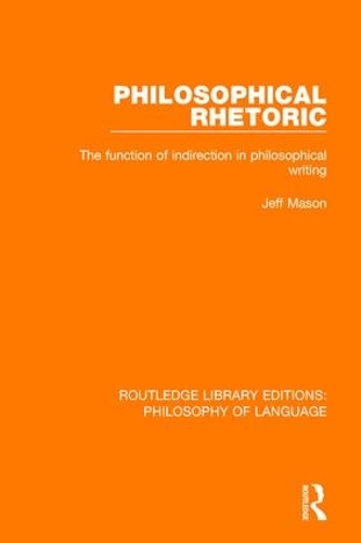 Philosophical Rhetoric: The Function of Indirection in Philosophical Writing(Routledge Library Editions: Philosophy of Language)