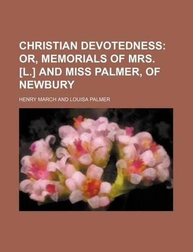 Christian Devotedness; Or, Memorials of Mrs. [L.] and Miss Palmer, of Newbury