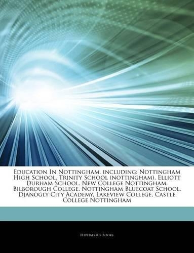 Articles on Education in Nottingham, Including: Nottingham High School, Trinity School (Nottingham), Elliott Durham School, New College Nottingham, Bilborough College, Nottingham Bluecoat School, 