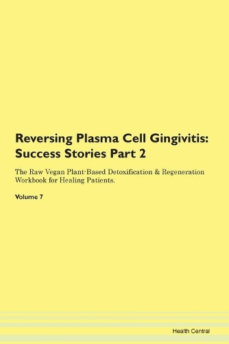 Reversing Plasma Cell Gingivitis: Success Stories Part 2 The Raw Vegan Plant-Based Detoxification & Regeneration Workbook for Healing Patients.Volume 7