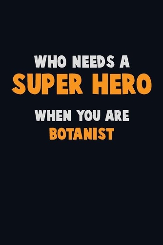 Who Need A SUPER HERO, When You Are Botanist: 6X9 Career Pride 120 pages Writing Notebooks