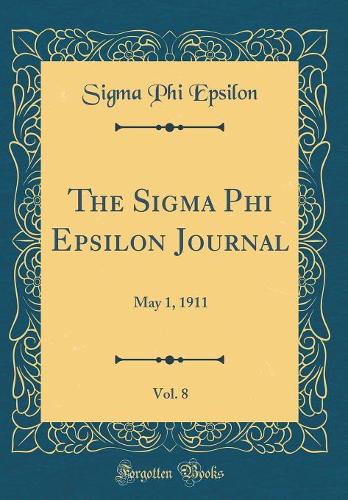 The SIGMA Phi Epsilon Journal, Vol. 8: May 1, 1911 (Classic Reprint)