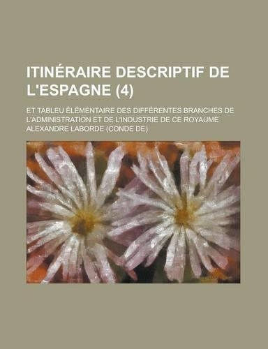 Itineraire Descriptif de L'Espagne; Et Tableu Elementaire Des Differentes Branches de L'Administration Et de L'Industrie de Ce Royaume (4 )
