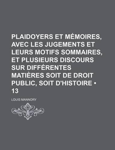 Plaidoyers Et Memoires, Avec Les Jugements Et Leurs Motifs Sommaires, Et Plusieurs Discours Sur Differentes Matieres Soit de Droit Public, Soit D'Histoire (13)