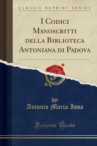 I Codici Manoscritti Della Biblioteca Antoniana Di Padova (Classic Reprint)