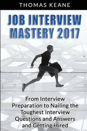 Job Interview Mastery 2017: From Interview Preparation to Nailing the Toughest Interview Questions and Answers and Getting Hired