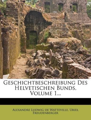 Geschichtbeschreibung Des Helvetischen Bunds, Volume 1...