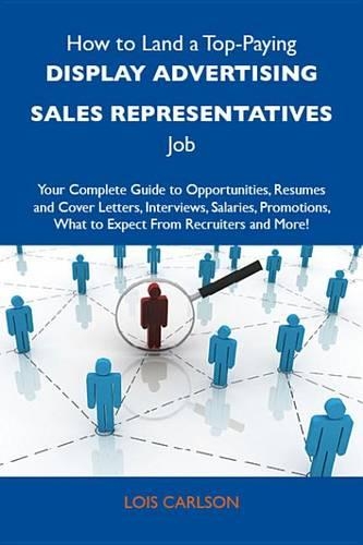 How to Land a Top-Paying Display Advertising Sales Representatives Job: Your Complete Guide to Opportunities, Resumes and Cover Letters, Interviews, Salaries, Promotions, What to Expect from Recruiters and More