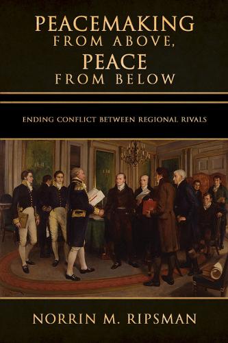 Peacemaking from Above, Peace from Below: Ending Conflict Between Regional Rivals(Cornell Studies in Security Affairs)