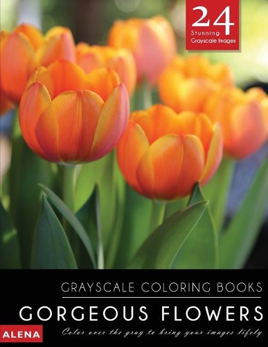 Gorgeous Flowers: Grayscale Coloring Books: Color Over the Gray to Bring Your Images Lifely with 24 Stunning Grayscale Images