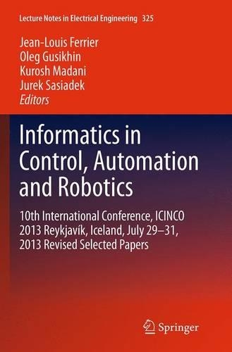 Informatics in Control, Automation and Robotics: 10th International Conference, ICINCO 2013 Reykjavík, Iceland, July 29-31, 2013 Revised Selected Papers(325 Lecture Notes in Electrical Engineering)