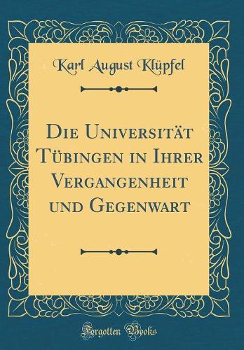 Die Universität Tübingen in Ihrer Vergangenheit und Gegenwart (Classic Reprint)