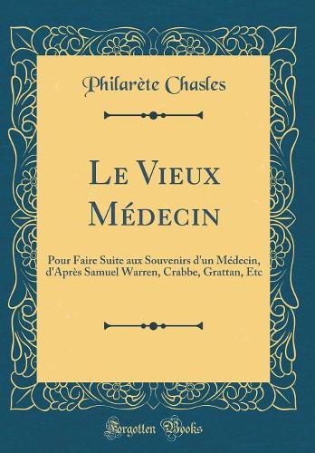 Le Vieux Médecin: Pour Faire Suite aux Souvenirs d'un Médecin, d'Après Samuel Warren, Crabbe, Grattan, Etc (Classic Reprint)