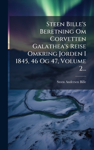 Steen Bille's Beretning Om Corvetten Galathea's Reise Omkring Jorden I 1845, 46 Og 47, Volume 2...
