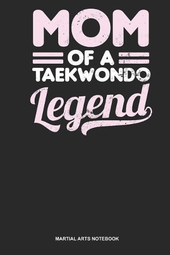 Martial Arts Notebook: Lined Log Book For Black Belt: Taekwondo Mom Journal Mom Of A Legend Gift