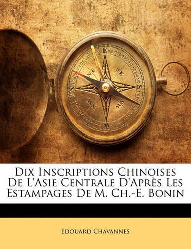 Dix Inscriptions Chinoises de L'Asie Centrale D'Apres Les Estampages de M. Ch.-E. Bonin