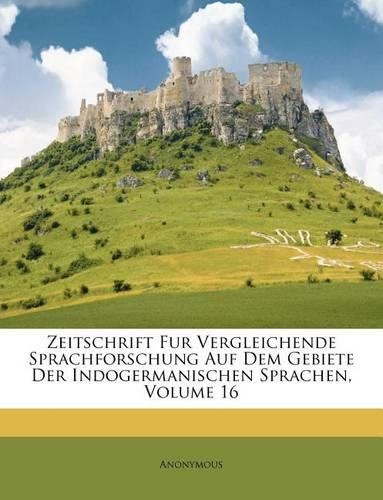 Zeitschrift Fur Vergleichende Sprachforschung Auf Dem Gebiete Der Indogermanischen Sprachen, Volume 16
