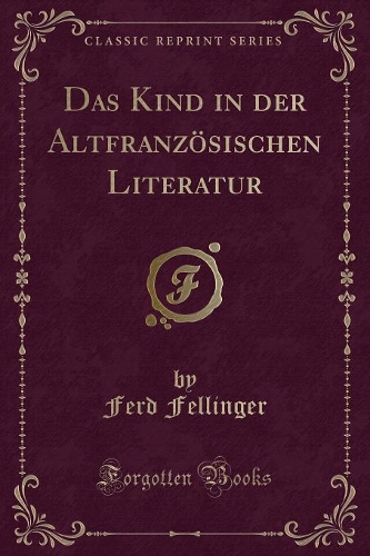 Das Kind in Der Altfranzösischen Literatur (Classic Reprint)