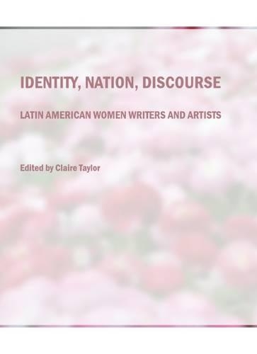 Identity, Nation, Discourse: Latin American Women Writers and Artists