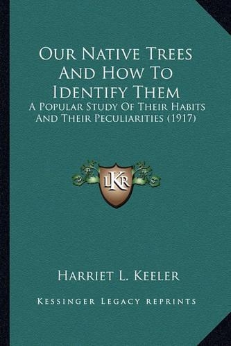Our Native Trees And How To Identify Them: A Popular Study Of Their Habits And Their Peculiarities (1917)