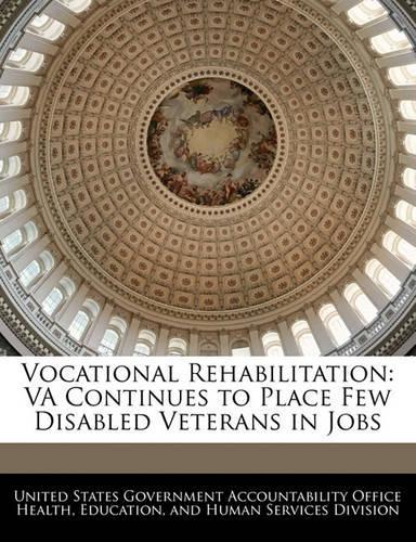 Vocational Rehabilitation: Va Continues to Place Few Disabled Veterans in Jobs