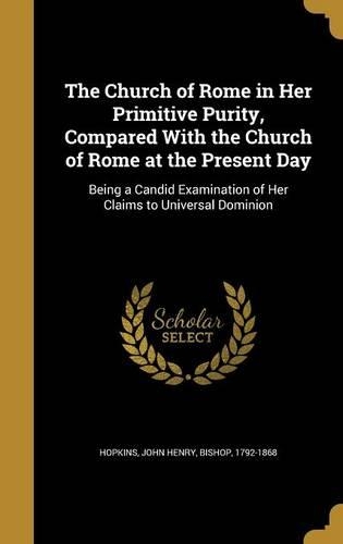 The Church of Rome in Her Primitive Purity, Compared With the Church of Rome at the Present Day